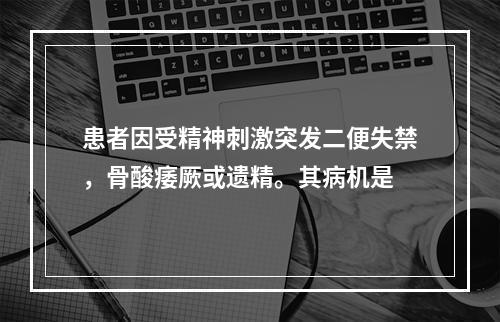 患者因受精神刺激突发二便失禁，骨酸痿厥或遗精。其病机是