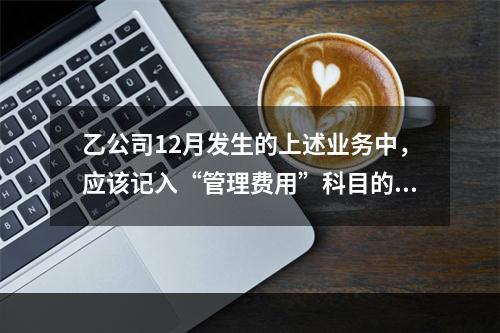 乙公司12月发生的上述业务中，应该记入“管理费用”科目的金额