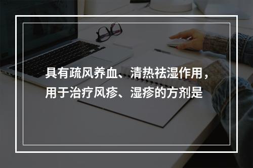 具有疏风养血、清热祛湿作用，用于治疗风疹、湿疹的方剂是