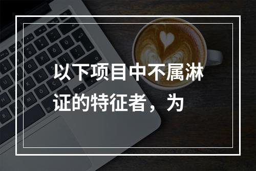 以下项目中不属淋证的特征者，为