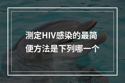 测定HIV感染的最简便方法是下列哪一个