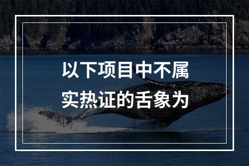 以下项目中不属实热证的舌象为