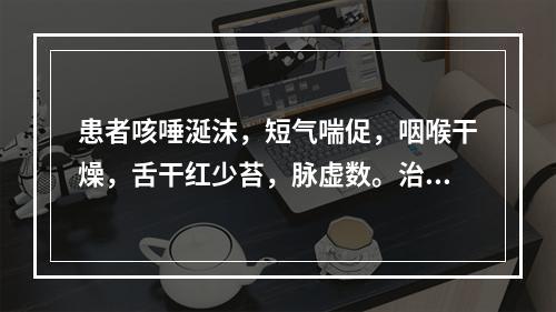 患者咳唾涎沫，短气喘促，咽喉干燥，舌干红少苔，脉虚数。治宜选