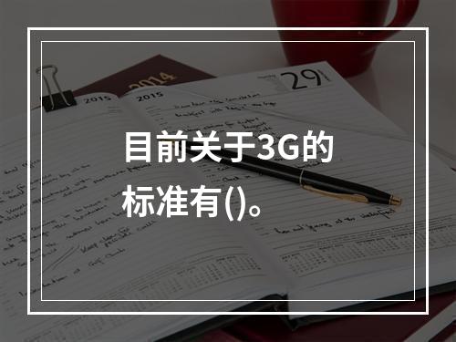 目前关于3G的标准有()。