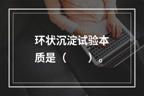 环状沉淀试验本质是（　　）。