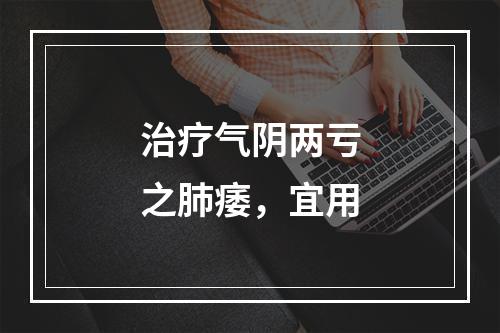 治疗气阴两亏之肺痿，宜用