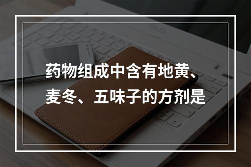 药物组成中含有地黄、麦冬、五味子的方剂是