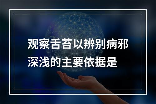 观察舌苔以辨别病邪深浅的主要依据是