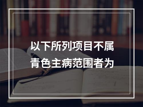 以下所列项目不属青色主病范围者为