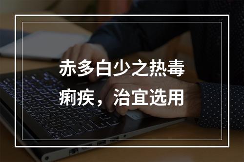 赤多白少之热毒痢疾，治宜选用