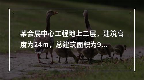 某会展中心工程地上二层，建筑高度为24m，总建筑面积为980