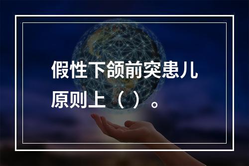 假性下颌前突患儿原则上（  ）。