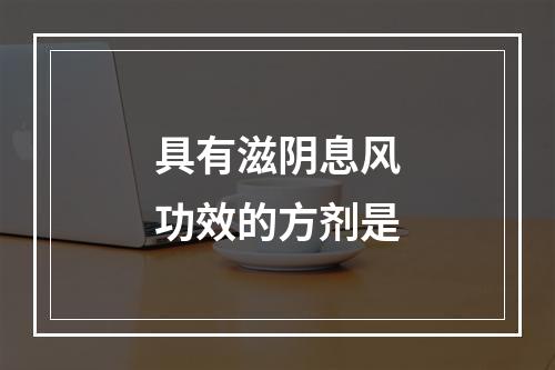 具有滋阴息风功效的方剂是