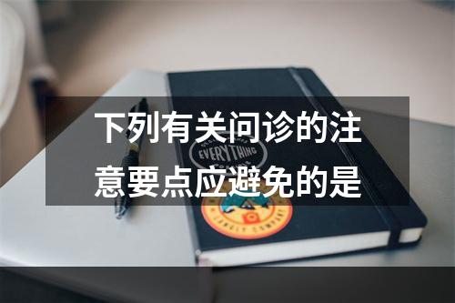 下列有关问诊的注意要点应避免的是