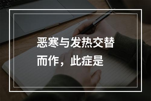 恶寒与发热交替而作，此症是