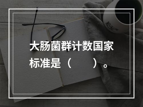 大肠菌群计数国家标准是（　　）。