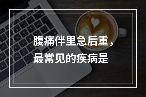 腹痛伴里急后重，最常见的疾病是