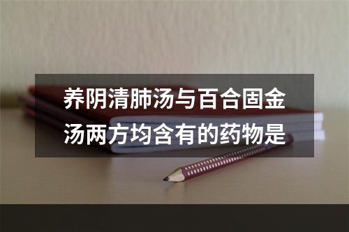 养阴清肺汤与百合固金汤两方均含有的药物是