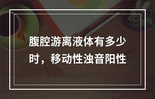 腹腔游离液体有多少时，移动性浊音阳性