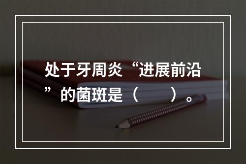 处于牙周炎“进展前沿”的菌斑是（　　）。