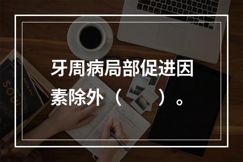 牙周病局部促进因素除外（　　）。