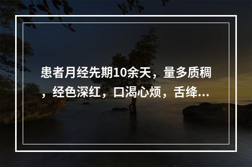 患者月经先期10余天，量多质稠，经色深红，口渴心烦，舌绛，脉