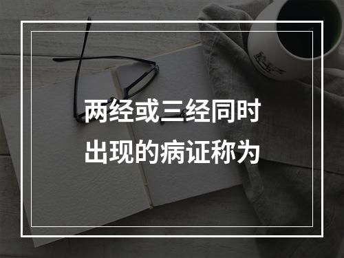 两经或三经同时出现的病证称为