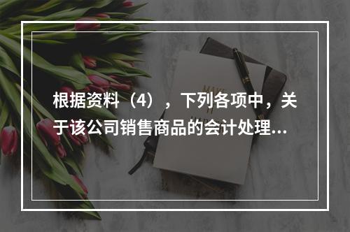 根据资料（4），下列各项中，关于该公司销售商品的会计处理正确