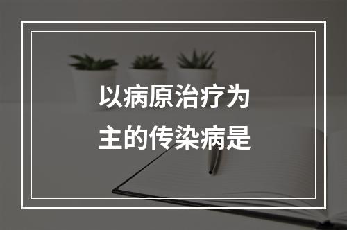 以病原治疗为主的传染病是