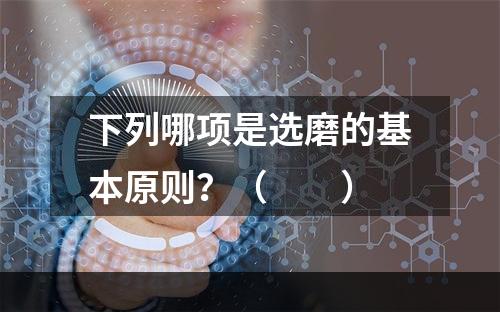 下列哪项是选磨的基本原则？（　　）