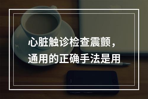 心脏触诊检查震颤，通用的正确手法是用