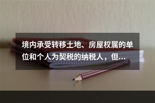 境内承受转移土地、房屋权属的单位和个人为契税的纳税人，但不包