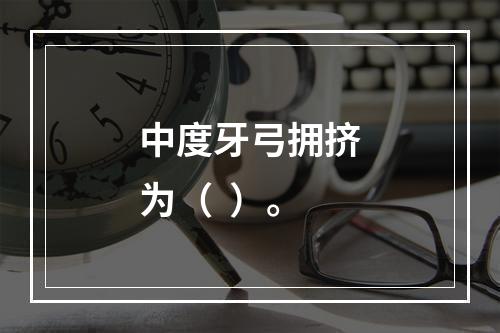 中度牙弓拥挤为（  ）。