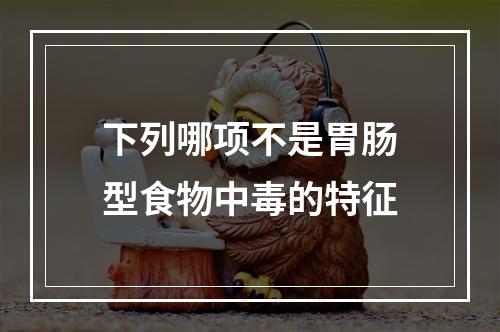 下列哪项不是胃肠型食物中毒的特征