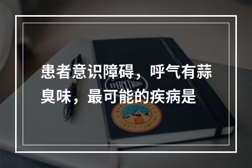 患者意识障碍，呼气有蒜臭味，最可能的疾病是