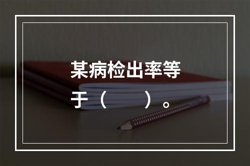 某病检出率等于（　　）。