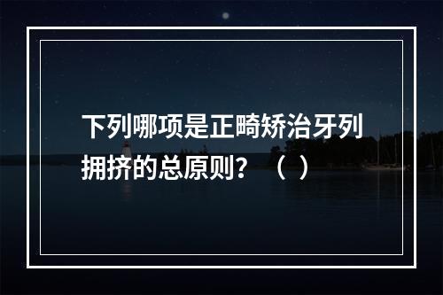 下列哪项是正畸矫治牙列拥挤的总原则？（  ）