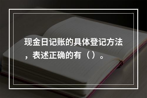 现金日记账的具体登记方法，表述正确的有（ ）。