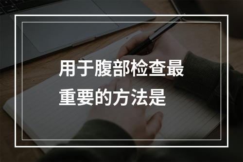 用于腹部检查最重要的方法是