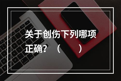 关于创伤下列哪项正确？（　　）