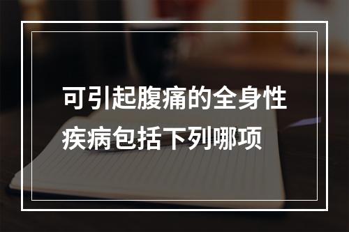 可引起腹痛的全身性疾病包括下列哪项