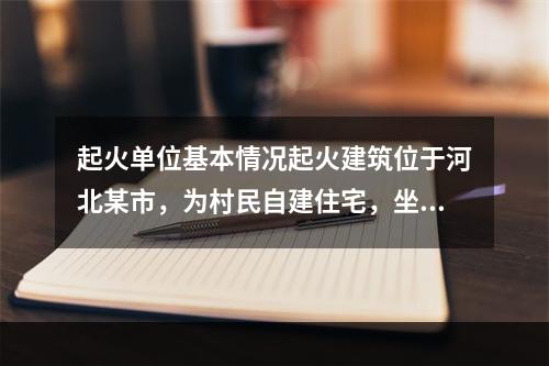 起火单位基本情况起火建筑位于河北某市，为村民自建住宅，坐北朝