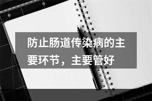 防止肠道传染病的主要环节，主要管好