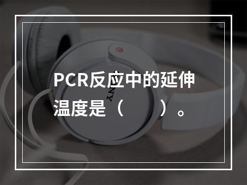 PCR反应中的延伸温度是（　　）。