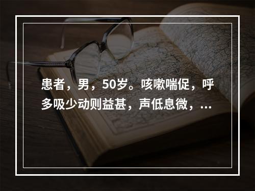 患者，男，50岁。咳嗽喘促，呼多吸少动则益甚，声低息微，腰膝