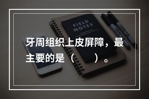 牙周组织上皮屏障，最主要的是（　　）。