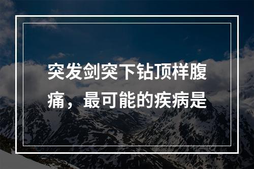 突发剑突下钻顶样腹痛，最可能的疾病是