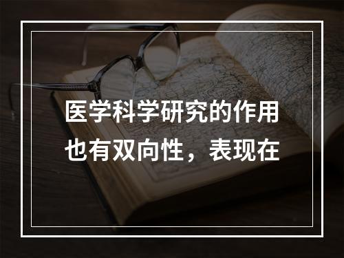 医学科学研究的作用也有双向性，表现在