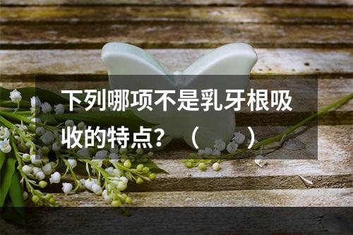 下列哪项不是乳牙根吸收的特点？（　　）