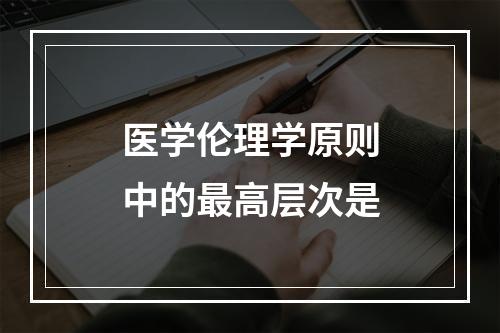 医学伦理学原则中的最高层次是